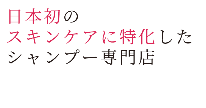 日本初のスキンケアに特化したシャンプー専門店