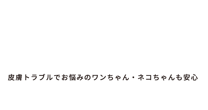 皮膚トラブルでお悩みのワンちゃん・ネコちゃんも安心