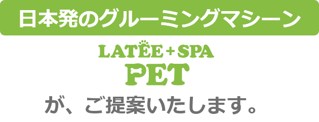 日本発のグルーミングマシーン・ラテスパペットがご提案いたします。